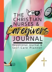 The Christian Nurses and Caregivers Devotional Journal and Self-Care Planner : Scripture Meditations and Reflections, Shift Schedule and Notes Pages, and Daily to-Dos (Inspirational Gift)
