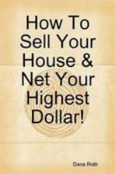 How to Sell Your House and Net Your Highest Dollar!