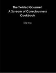 The Twisted Gourmet: A Scream of Consciousness Cookbook