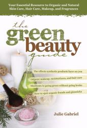 The Green Beauty Guide : Your Essential Resource to Organic and Natural Skin Care, Hair Care, Makeup, and Fragrances