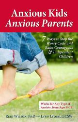 Anxious Kids, Anxious Parents : 7 Ways to Stop the Worry Cycle and Raise Courageous and Independent Children