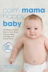 Calm Mama, Happy Baby : The Simple, Intuitive Way to Tame Tears, Improve Sleep, and Help Your Family Thrive