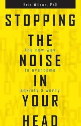 Stopping the Noise in Your Head : The New Way to Overcome Anxiety and Worry