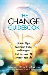 The Change Guidebook : How to Align Your Heart, Truths, and Energy to Find Success in All Areas of Your Life