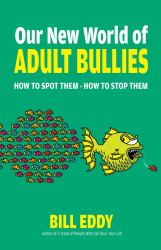 Our New World of Adult Bullies : How to Spot Them -- How to Stop Them
