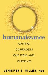 Humanaissance : Igniting Heart-Led Courage in Teens and Parents in an Anxious, Tech-centric World