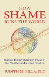 How Shame Runs the World : Harness the Revolutionary Power of Our Most Misunderstood Emotion