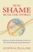 How Shame Runs the World : Harness the Revolutionary Power of Our Most Misunderstood Emotion