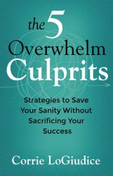 The 5 Overwhelm Culprits : How to Reclaim Your Power, Rewrite Your Story, and Lead an Extraordinary Life
