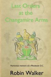 Last Orders at the Changamire Arms : Humorous Memoirs of a Rhodesian D. C.