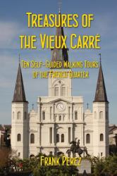 Treasures of the Vieux Carre : Ten Self-Guided Walking Tours of the French Quarter