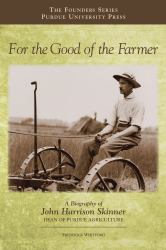For the Good of the Farmer : A Biography of John Harrison Skinner, Dean of Purdue Agriculture