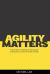Agility Matters : A Novel about Adapting an Organisation to Respond to Customer Needs Flexibly