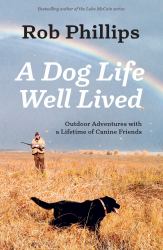 A Dog Life Well Lived : Outdoor Adventures with a Lifetime of Canine Friends