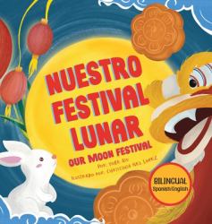 Nuestro Festival Lunar, Our Moon Festival Bilingual Edition : Celebrating Moon Festival in Asian Communities