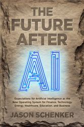 The Future After AI : Expectations for Artificial Intelligence as the New Global Operating System of Finance, Technology, Energy, Healthcare, Education, and Business