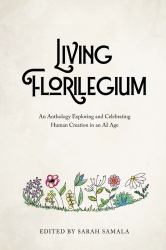 Living Florilegium : An Anthology Exploring and Celebrating Human Creation in an AI Age