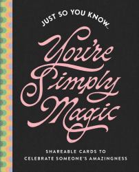 Just So You Know ... You're Simply Magic : Shareable Cards to Celebrate Someone's Amazingness
