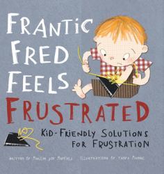 Frantic Fred Feels Frustrated : Kid-Friendly Solutions for Frustration