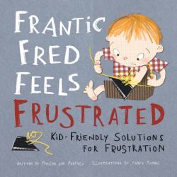 Frantic Fred Feels Frustrated : Kid-Friendly Solutions for Frustration