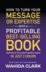 How To Turn Your Message or Expertise Into A Profitable Best-Selling Book : Write One of the 4 Most Powerful Books in Just 2 Hours