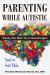 Parenting While Autistic : Raising Kids When You're Neurodivergent Parenting While Autistic : Raising Kids When You're Neurodivergent
