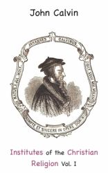 Institutes of the Christian Religion : Vol I