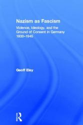 Nazism As Fascism : Violence, Ideology, and the Ground of Consent in Germany 1930-1945