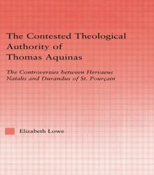 The Contested Theological Authority of Thomas Aquinas : The Controversies Between Hervaeus Natalis and Durandus of St. Pourcain, 1307-1323