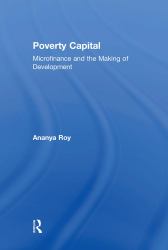 Poverty Capital : Microfinance and the Making of Development