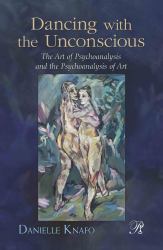 Dancing with the Unconscious : The Art of Psychoanalysis and the Psychoanalysis of Art