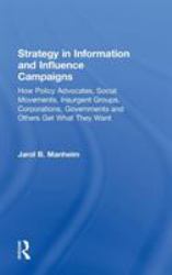 Strategy in Information and Influence Campaigns : How Policy Advocates, Social Movements, Insurgent Groups, Corporations, Governments and Others Get What They Want