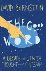 The Good Word : A Decade of Jewish Thought and Chutzpah