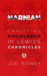 Live Like a Narnian : Christian Discipleship in Lewis's Chronicles