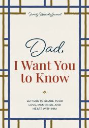 Dad, I Want You to Know : Letters to Share Your Love, Memories, and Heart with Him