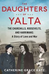 The Daughters of Yalta : The Churchills, Roosevelts, and Harrimans: a Story of Love and War