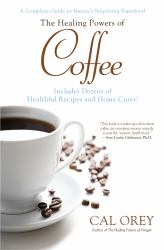 The Healing Powers of Coffee : A Complete Guide to Nature's Surprising Superfood
