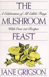 The Mushroom Feast : A Celebration of All Edible Fungi with over 250 Receipes