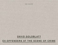David Goldblatt: Ex Offenders at the Scene of Crime : South Africa and England, 2008-2016