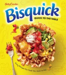 Betty Crocker Bisquick Quick to the Table : Easy Recipes for Food You Want to Eat