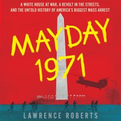 Mayday 1971 : A White House at War, a Revolt in the Streets, and the Untold History of America's Biggest Mass Arrest
