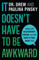 It Doesn't Have to Be Awkward : Dealing with Relationships, Consent, and Other Hard-To-Talk-about Stuff