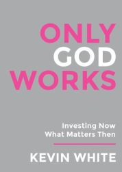 Only God Works : (Colored) Investing Now What Matters Then