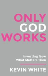 Only God Works : (Color) Investing Now What Matters Then