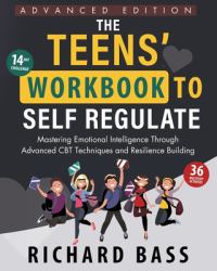 The Teens' Workbook to Self Regulate Advanced Edition : Mastering Emotional Intelligence Through Advanced CBT Techniques and Resilience Building