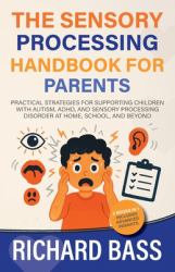 The Sensory Processing Handbook for Parents : Practical Strategies for Supporting Children with Autism, ADHD, and Sensory Processing Disorder at Home, School, and Beyond