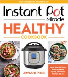 Instant Pot Miracle Healthy Cookbook : More Than 100 Easy Healthy Meals for Your Favorite Kitchen Device