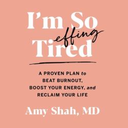 I'm So Effing Tired : A Proven Plan to Beat Burnout, Boost Your Energy, and Reclaim Your Life