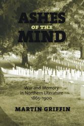 Ashes of the Mind : War and Memory in Northern Literature, 1865-1900