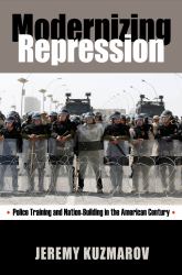 Modernizing Repression : Police Training and Nation-Building in the American Century